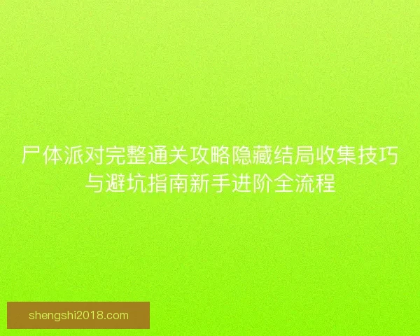 尸体派对完整通关攻略隐藏结局收集技巧与避坑指南新手进阶全流程