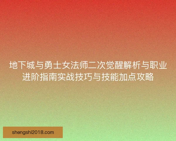 地下城与勇士女法师二次觉醒解析与职业进阶指南实战技巧与技能加点攻略