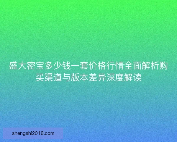 盛大密宝多少钱一套价格行情全面解析购买渠道与版本差异深度解读